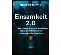 EINSAMKEIT 2.0: Warum wir lieber mit Maschinen reden als mit Menschen - und was wir dabei verlieren (Mensch & Maschine)
