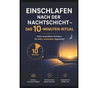 Einschlafen nach der Nachtschicht - Das 10-Minuten-Ritual: Sofort anwendbare Techniken für tiefen, erholsamen Tagesschlaf