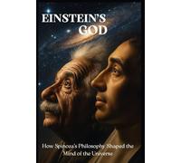 Einstein’s God: How Spinoza’s Philosophy Shaped the Mind of the Universe: Exploring the Hidden Beliefs of Albert Einstein and the Spiritual Science of Reality