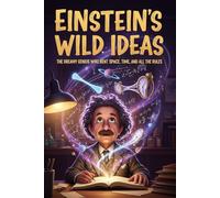 Einstein's Wild Ideas: The Dreamy Genius Who Bent Space, Time, and All the Rules: A Fun and Fascinating Biography of Albert Einstein for Kids Ages ... True Stories of History's Greatest Geniuses)