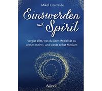 Einswerden mit Spirit: Vergiss alles, was du über Medialität zu wissen meinst, und werde selbst Medium