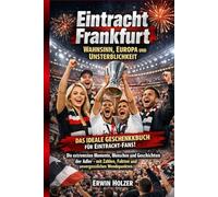 Eintracht Frankfurt - Wahnsinn, Europa und Unsterblichkeit: Die extremsten Momente, Menschen und Geschichten der Adler - mit Zahlen, Fakten und unvergesslichen Wendepunkten