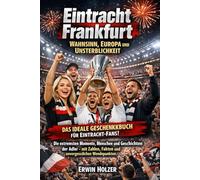 Eintracht Frankfurt - Wahnsinn, Europa und Unsterblichkeit: Die extremsten Momente, Menschen und Geschichten der Adler - mit Zahlen, Fakten und unvergesslichen Wendepunkten