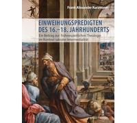Einweihungspredigten des 16.-18. Jahrhunderts: Ein Beitrag zur frühneuzeitlichen Theologie im Kontext sakraler Intermedialität: 13 (Geistliche Intermedialitat in Der Fruhen Neuzeit, 13)