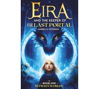 Eira and the Keeper of the Last Portal - Book One: Between Worlds: A Mythic Fantasy Adventure About Portals, Lost Worlds, Dragons, Magic, and Hidden Powers