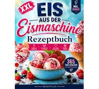 Eis aus der Eismaschine XXL: 365 Tage Eisgenuss wie aus der Eisdiele - Gelingsichere und unwiderstehliche Eisrezepte für die ganze Familie, von Eiscreme über Sorbets bis zu Frozen Yogurts und Parfaits