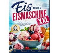 Eis aus der Eismaschine XXL: 80 gelingsichere Rezepte für cremiges Eis, fruchtige Sorbets, Frozen Yogurt, Parfaits und mehr - einfa
