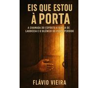 Eis que Estou à Porta: A Chamada do Espírito à Igreja de Laodiceia e o Silêncio do Poder Perdido (Biografias de Homens de Fé, Comentários Teológicos, Resenhas Bíblicas)