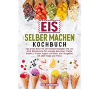 Eis selber machen Kochbuch: Das große Buch mit den besten Rezepten mit und ohne Eismaschine für cremige Eiscreme, frische Sorbets, Frozen Yogurt und mehr. Inkl. Ratgeber mit allen Tipps und Tricks
