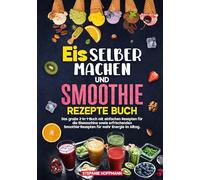 Eis selber machen und Smoothie Rezepte Buch: Das große 2-in-1-Buch mit einfachen Rezepten für die Eismaschine sowie erfrischenden Smoothie-Rezepten für mehr Energie im Alltag.