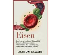 Eisen: Das lebenswichtige Mineral für Sauerstofftransport und Wachstum, das Erschöpfung, Schwäche und mehr erklärt