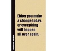 Either You Make A Change Today, Or Everything Will Happen All Over Again.: Inside, You'll Find 54 Motivational Quotes. The Perfect Notebook For a Friend, Family Member, Adult, or Even Yourself