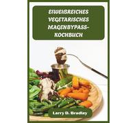 EIWEIẞREICHES VEGETARISCHES MAGENBYPASS-KOCHBUCH: Bariatrisch freundliche pflanzliche Mahlzeiten zur Förderung der Genesung, zum Muskelaufbau und zum Gedeihen nach der Operation