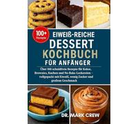 Eiweiß-Reiche Dessert Kochbuch Für Anfänger: Über 100 schuldfreie Rezepte für Kekse, Brownies, Kuchen und No-Bake-Leckereien - vollgepackt mit Eiweiß, wenig Zucker und großem Geschmack