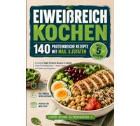 Eiweißreich kochen: 140 proteinreiche Rezepte mit max. 5 Zutaten: Schnelle High Protein Bowls & Salate ohne Proteinpulver - meal prep mit Nährwertangaben (High Protein Rezepte)