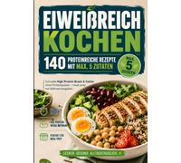 Eiweißreich kochen: 140 proteinreiche Rezepte mit max. 5 Zutaten: Schnelle High Protein Bowls & Salate ohne Proteinpulver - meal prep mit Nährwertangaben (High Protein Rezepte)