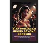 EIZA GONZÁLEZ: RISING BEYOND BORDERS: FROM MEXICAN STARDOM TO HOLLYWOOD SUCCESS - THE STORY OF A BOLD AND FEARLESS ACTRESS