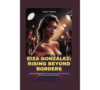 EIZA GONZÁLEZ: RISING BEYOND BORDERS: FROM MEXICAN STARDOM TO HOLLYWOOD SUCCESS - THE STORY OF A BOLD AND FEARLESS ACTRESS