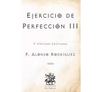 Ejercicio de Perfección III: Y Virtudes Cristianas (Facsímil de 1834) (Clásicos Católicos de El Templario Editorial)