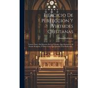 Ejercicio De Perfeccion Y Virtudes Cristianas: Tercera Parte. Del Ejercicio De Las Virtudes, Que Pertenecen Al Estado Religioso, Y Otras Cosas Que Ayudan Á La Perfección...