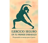 Ejercicio seguro en tu primer embarazo. Preparando tu cuerpo para el parto: Guía de entrenamiento prenatal para primerizas. Rutinas para una gestación ... y preparar el parto (Edición en español).