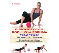 Ejercicios con el rodillo de espuma. Manual de trabajo. Guía ilustrada paso a paso de técnicas de estiramiento, fortalecimiento y rehabilitación | Kar