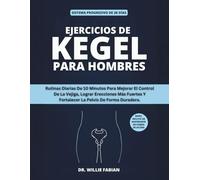 Ejercicios De Kegel Para Hombres: Rutinas Diarias De 10 Minutos Para Mejorar El Control De La Vejiga, Lograr Erecciones Más Fuertes Y Fortalecer La Pelvis De Forma Duradera