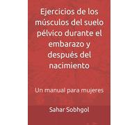 Ejercicios de los músculos del suelo pélvico durante el embarazo y después del nacimiento: Un manual para mujeres