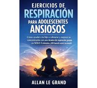 EJERCICIOS DE RESPIRACIÓN PARA ADOLESCENTES ANSIOSOS: Cómo ayudar a tu hijo a calmarse y mejorar su concentración con una técnica de respiración guiada en SOLO 3 minutos, ¡SIN hacerle sentir incómodo!