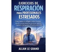 EJERCICIOS DE RESPIRACIÓN PARA PROFESIONALES ESTRESADOS: Cómo mejorar tu enfoque y reducir la tensión durante la jornada laboral con una técnica rápida de respiración diafragmática, ¡SIN perder produc