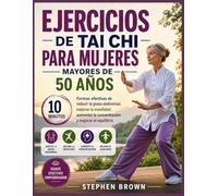 EJERCICIOS DE TAI CHI PARA MUJERES MAYORES DE 50 AÑOS: Formas efectivas de reducir la grasa abdominal en 10 minutos, Aumenta la movilidad, agudiza la concentración y mejora el equilibrio.