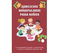 Ejercicios Mindfulness para niños: Tu hijo aprenderá a relajarse, la atención plena, la gratitud, la respiración consciente y más