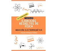 Ejercicios resueltos de física de inducción electromagnética: 57 ejercicios (Ejercicios resueltos de física de 2º de bachillerato)