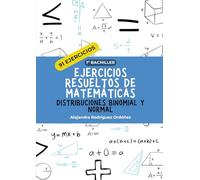 Ejercicios resueltos de matemáticas de distribución binomial y normal: 91 ejercicios (Ejercicios resueltos de matemáticas 1º bachiller)