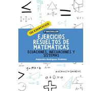Ejercicios resueltos de matemáticas de ecuaciones, inecuaciones y sistemas: 135 ejercicios (Ejercicios resueltos de matemáticas 1º bachiller)