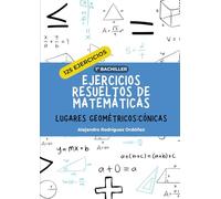 Ejercicios resueltos de matemáticas de lugares geométricos y cónicas.: 125 ejercicios