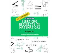 Ejercicios resueltos de matemáticas de matrices: 134 ejercicios (Ejercicios resueltos de matemáticas 2º bachiller)