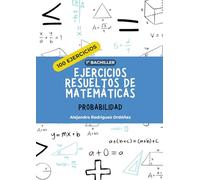 Ejercicios resueltos de matemáticas de probabilidad: 100 ejercicios (Ejercicios resueltos de matemáticas 1º bachiller)