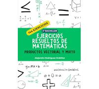 Ejercicios resueltos de matemáticas de productos vectorial y mixto: 144 ejercicios (Ejercicios resueltos de matemáticas 2º bachiller)