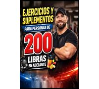 Ejercicios y Suplementos para Personas de 200 Libras en Adelante: Más de 200 libras, más razones para cuidarte, resultados reales para cuerpos reales transforma tu cuerpo, respeta tu proceso.