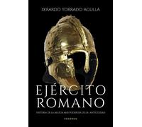 Ejército romano. Historia de la milicia más poderosa de la antigüedad | Xerardo Torrado Agulla