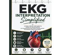EKG Interpretation Simplified: A Visual Step-by-Step Guide to Cardiac Rhythm Recognition, ECG Interpretation, and Clinical Decision-Making for Nursing Students and Nurses