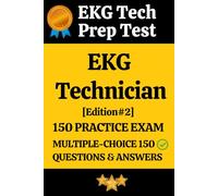 EKG Technician Practice Exam 150 Questions with Answers & Explanation: EKG Technician Prep Test 150 Multiple Choice Questions and Detailed Answers Explanation [EDITION#2]