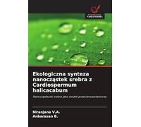 Ekologiczna synteza nanocząstek srebra z Cardiospermum halicacabum: Nanocz¿steczki srebra jako ¿rodek przeciwnowotworowy