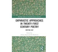 Ekphrastic Approaches in Twenty-First Century Poetry: Writing Out (Routledge Studies in Twentieth-Century Literature)
