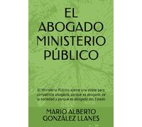 EL ABOGADO MINISTERIO PÚBLICO: El Ministerio Público ejerce una doble pero compatible abogacía, porque es abogado de la sociedad y porque es abogado del Estado