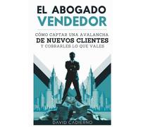 El abogado vendedor: Cómo captar una avalancha DE NUEVOS CLIENTES y cobrarles lo que vales