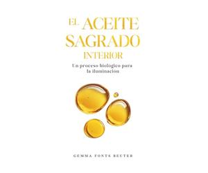 El aceite sagrado interior: Un proceso biológico para la iluminación. Alquimia interna, kundalini, glándula pineal y el código oculto de la Biblia