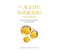 El aceite sagrado interior: Un proceso biológico para la iluminación: secreción sagrada, kundalini, glándula pineal y el código oculto de la Biblia