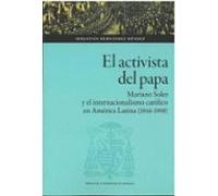 El Activista Del Papa. Mariano Soler Y El Internacionalismo Católico En América Latina (1846-1908)